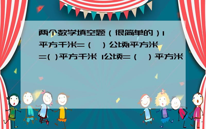 两个数学填空题（很简单的）1平方千米=（ ）公顷1平方米=( )平方千米 1公顷=（ ）平方米