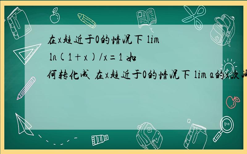 在x趋近于0的情况下 lim ln(1+x)/x=1 如何转化成 在x趋近于0的情况下 lim a的x次减一除以x等于lna急希望有具体过程，谢谢