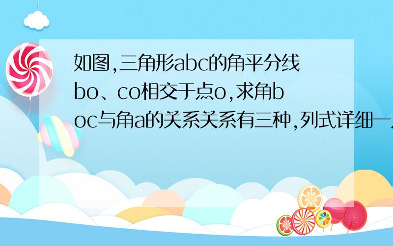 如图,三角形abc的角平分线bo、co相交于点o,求角boc与角a的关系关系有三种,列式详细一点,