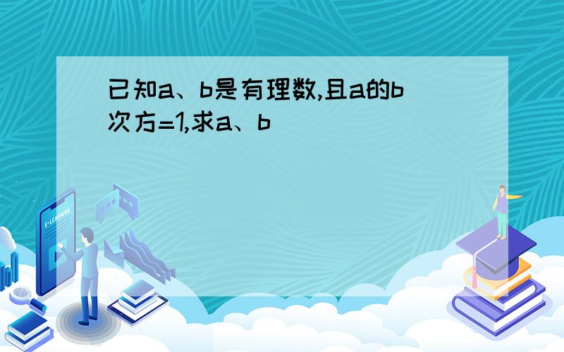 已知a、b是有理数,且a的b次方=1,求a、b