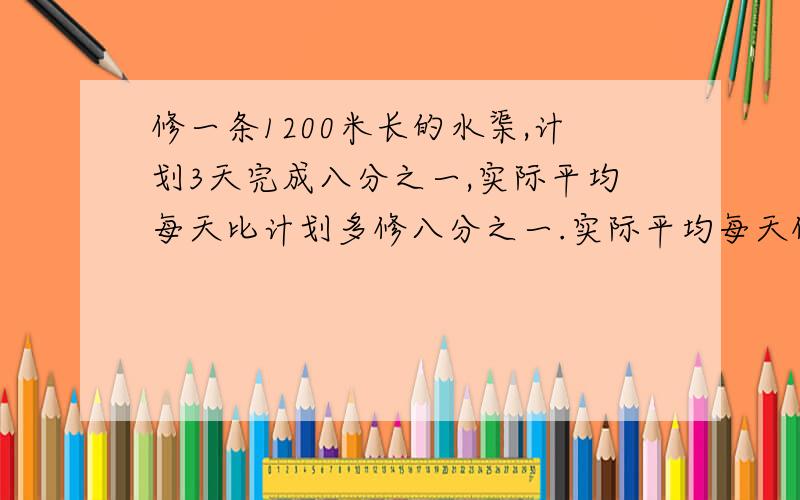 修一条1200米长的水渠,计划3天完成八分之一,实际平均每天比计划多修八分之一.实际平均每天修多少米?