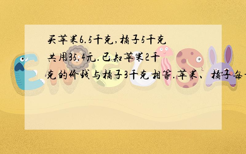 买苹果6.5千克,橘子5千克共用35.4元.已知苹果2千克的价钱与橘子3千克相等.苹果、橘子每千克各多少元?要有算式