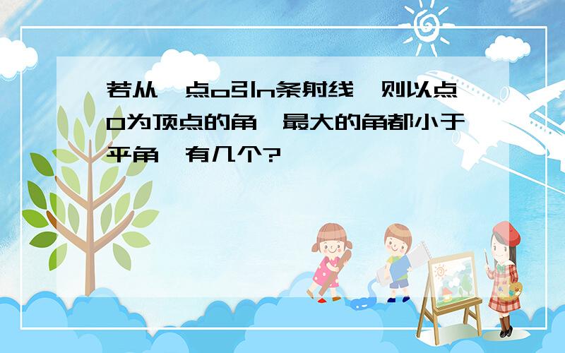 若从一点o引n条射线,则以点0为顶点的角【最大的角都小于平角】有几个?