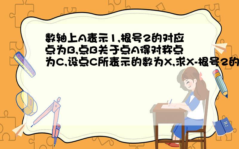 数轴上A表示1,根号2的对应点为B,点B关于点A得对称点为C,设点C所表示的数为X,求X-根号2的绝对值再加X分之二