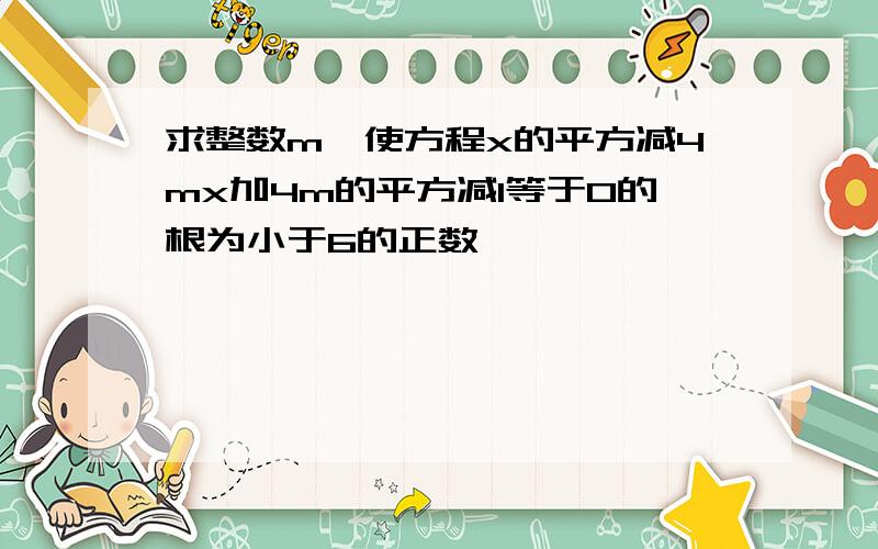 求整数m,使方程x的平方减4mx加4m的平方减1等于0的根为小于6的正数