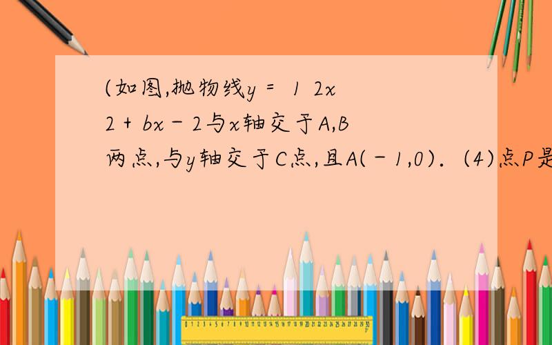 (如图,抛物线y＝ 1 2x2＋bx－2与x轴交于A,B两点,与y轴交于C点,且A(－1,0)．(4)点P是抛物线上一动点,且△PBC的面积等于△OBC面积.写出点P坐标.