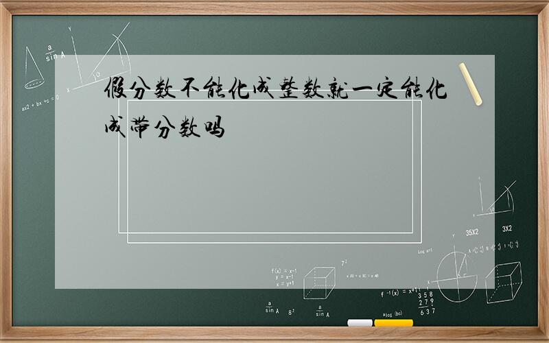 假分数不能化成整数就一定能化成带分数吗