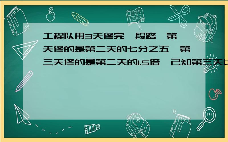 工程队用3天修完一段路,第一天修的是第二天的七分之五,第三天修的是第二天的1.5倍,已知第三天比第一天多修270米,这段路长多少米?