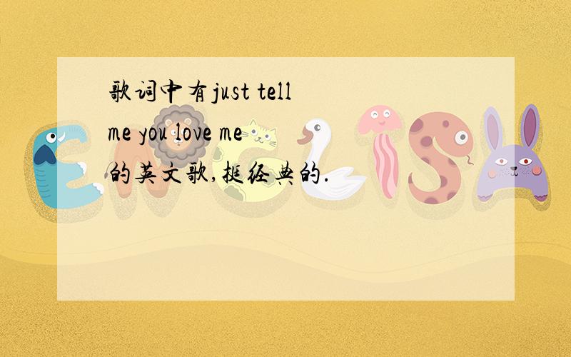 歌词中有just tell me you love me的英文歌,挺经典的.