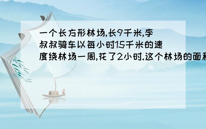 一个长方形林场,长9千米,李叔叔骑车以每小时15千米的速度绕林场一周,花了2小时.这个林场的面积是多少这个林场的面积是多少平方千米?