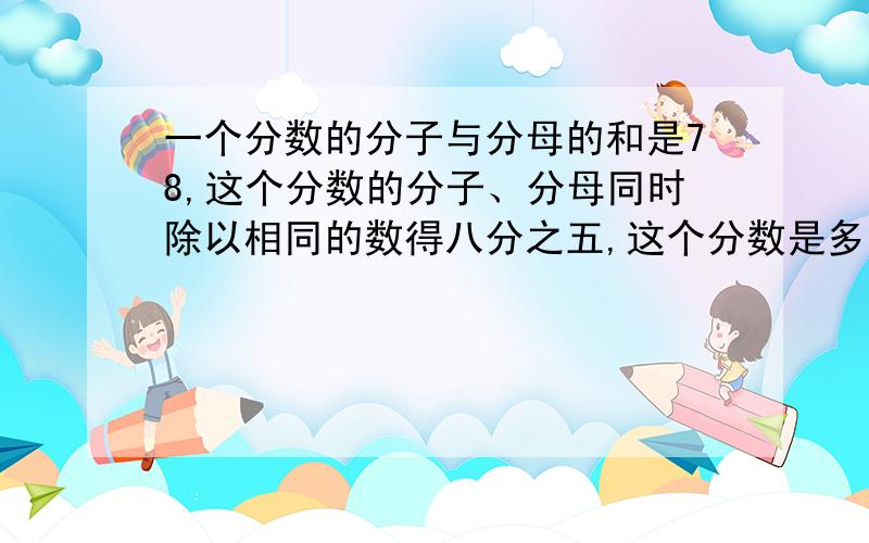 一个分数的分子与分母的和是78,这个分数的分子、分母同时除以相同的数得八分之五,这个分数是多少