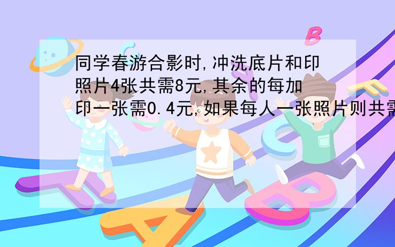 同学春游合影时,冲洗底片和印照片4张共需8元,其余的每加印一张需0.4元,如果每人一张照片则共需28.4元,这个班级有多少名同学?