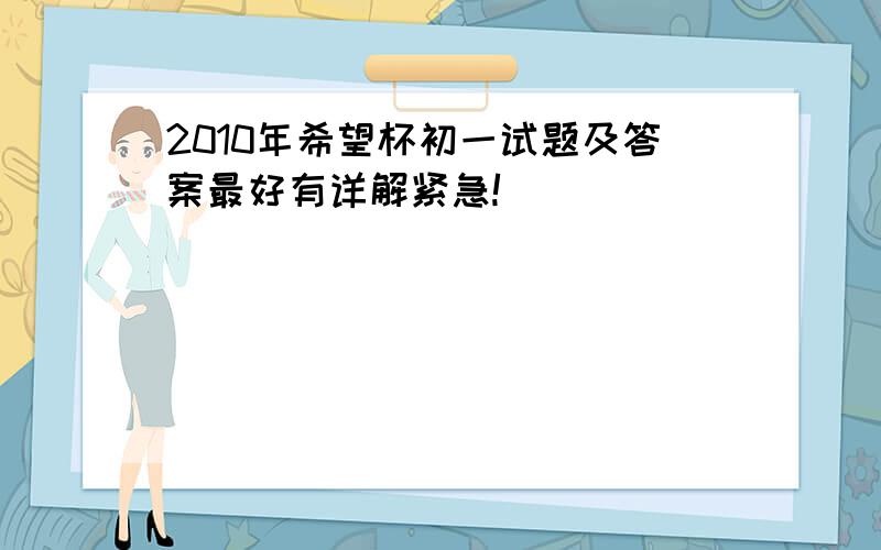 2010年希望杯初一试题及答案最好有详解紧急!