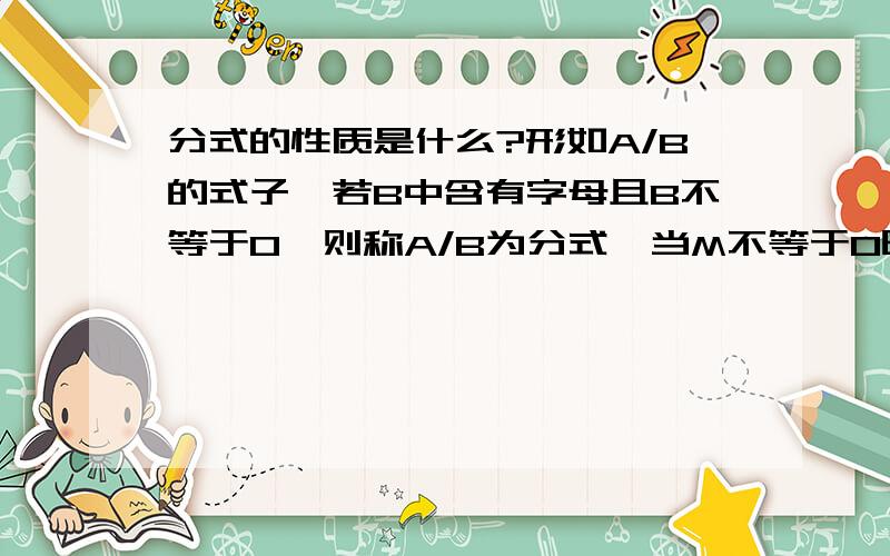 分式的性质是什么?形如A/B的式子,若B中含有字母且B不等于0,则称A/B为分式,当M不等于0时,分式A/B具有哪两个性质