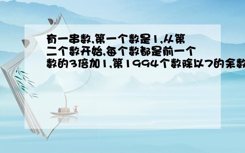 有一串数,第一个数是1,从第二个数开始,每个数都是前一个数的3倍加1,第1994个数除以7的余数是几?