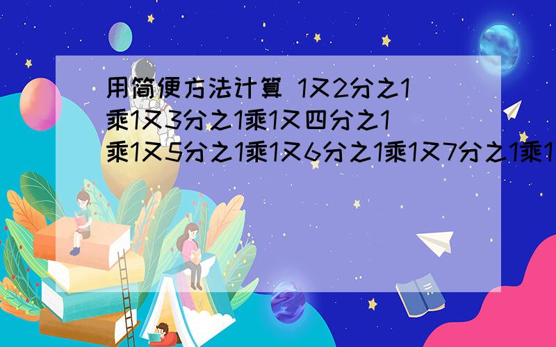 用简便方法计算 1又2分之1乘1又3分之1乘1又四分之1乘1又5分之1乘1又6分之1乘1又7分之1乘1又8分之1乘1又9分之1乘1又10分之1等于?