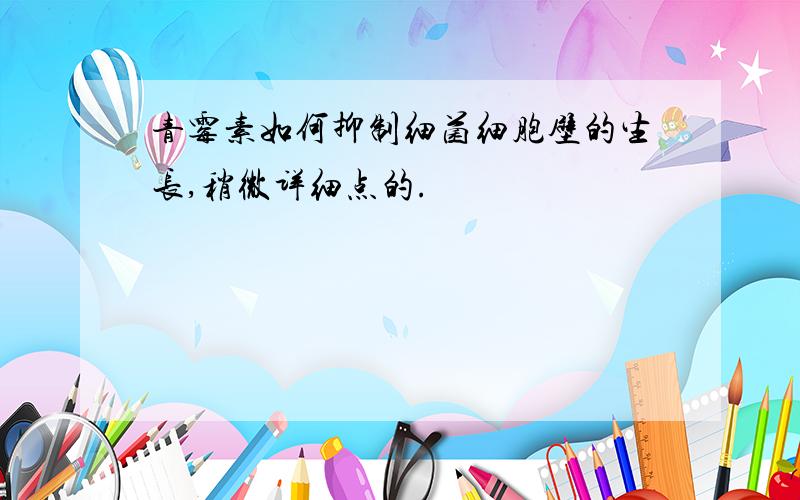 青霉素如何抑制细菌细胞壁的生长,稍微详细点的.