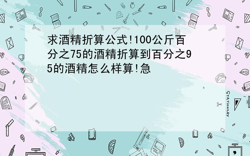 求酒精折算公式!100公斤百分之75的酒精折算到百分之95的酒精怎么样算!急