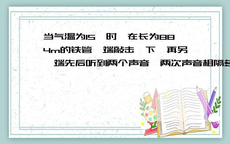 当气温为15℃时,在长为884m的铁管一端敲击一下,再另一端先后听到两个声音,两次声音相隔多少秒?