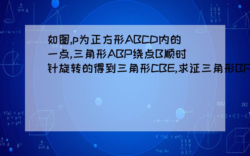 如图,p为正方形ABCD内的一点,三角形ABP绕点B顺时针旋转的得到三角形CBE,求证三角形BPE是等腰.直角三角形