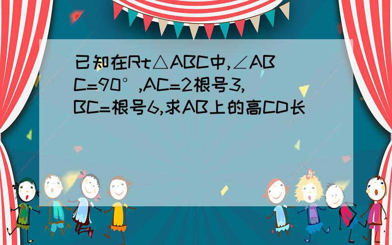 已知在Rt△ABC中,∠ABC=90°,AC=2根号3,BC=根号6,求AB上的高CD长