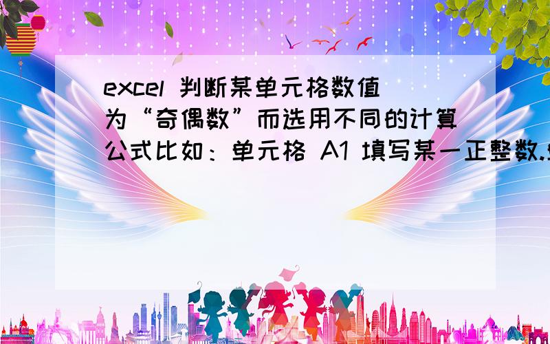 excel 判断某单元格数值为“奇偶数”而选用不同的计算公式比如：单元格 A1 填写某一正整数.单元格A2的公式为“如果A1为奇数,则选用公式1,如果A1为偶数,则选用公式2）.