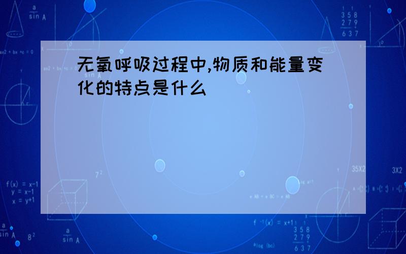 无氧呼吸过程中,物质和能量变化的特点是什么