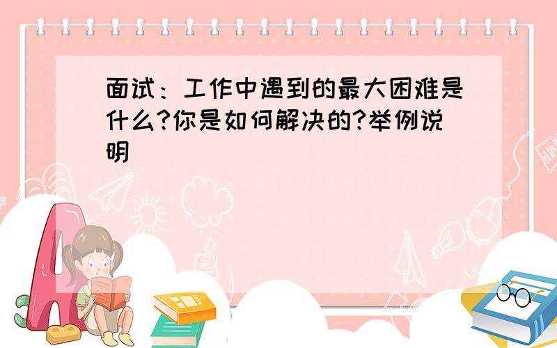 面试：工作中遇到的最大困难是什么?你是如何解决的?举例说明