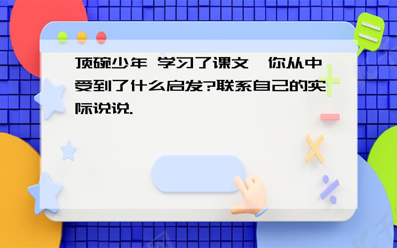 顶碗少年 学习了课文,你从中受到了什么启发?联系自己的实际说说.