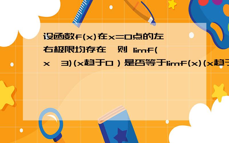 设函数f(x)在x=0点的左右极限均存在,则 limf(x^3)(x趋于0）是否等于limf(x)(x趋于0^+）?万分感激!）