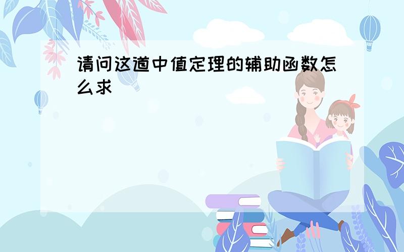 请问这道中值定理的辅助函数怎么求