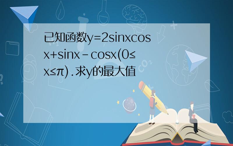 已知函数y=2sinxcosx+sinx-cosx(0≤x≤π).求y的最大值