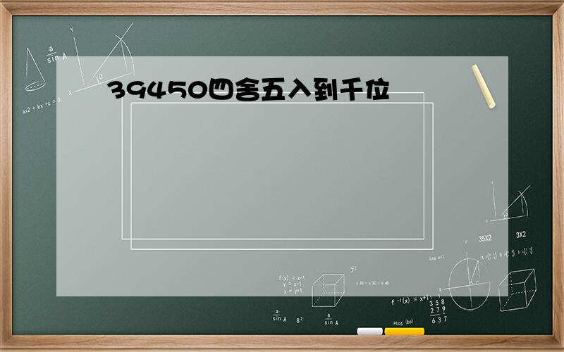 39450四舍五入到千位