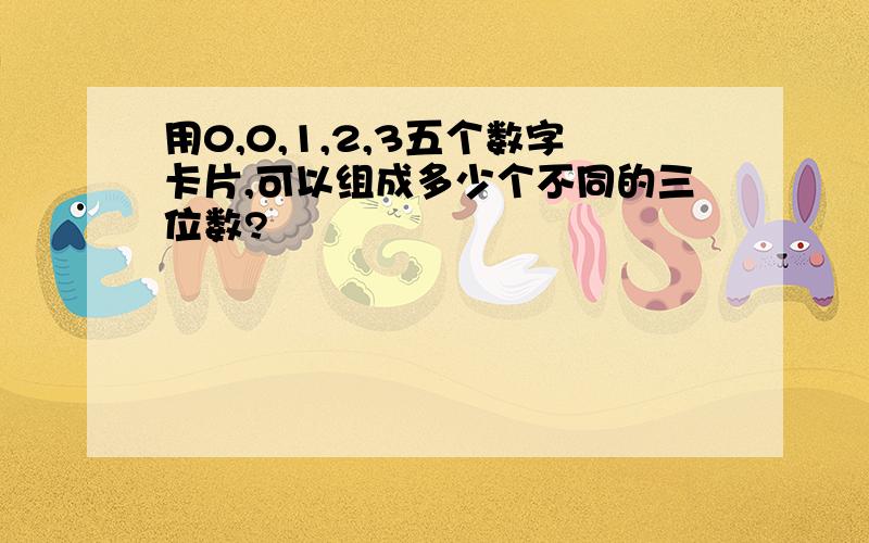 用0,0,1,2,3五个数字卡片,可以组成多少个不同的三位数?