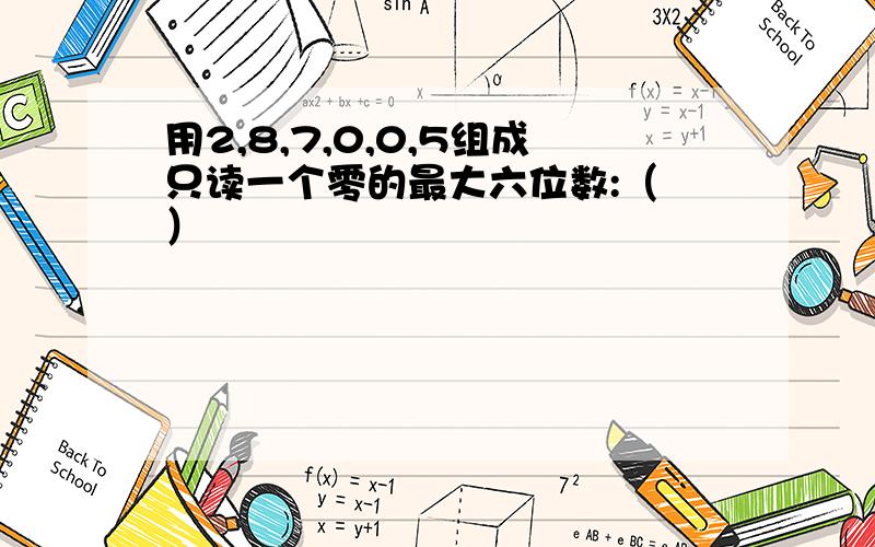 用2,8,7,0,0,5组成只读一个零的最大六位数:（ ）