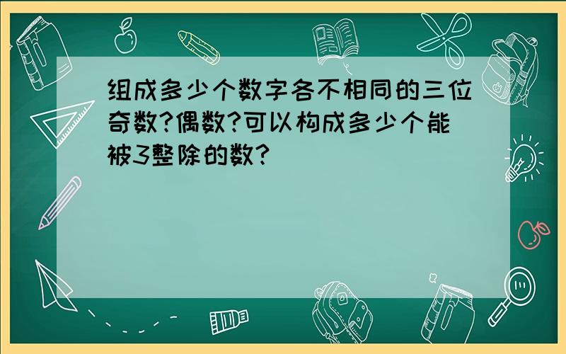 组成多少个数字各不相同的三位奇数?偶数?可以构成多少个能被3整除的数?