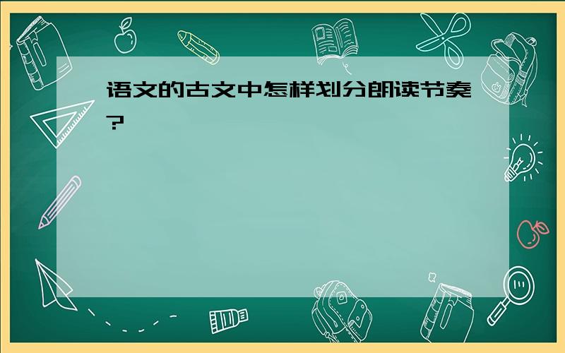 语文的古文中怎样划分朗读节奏?