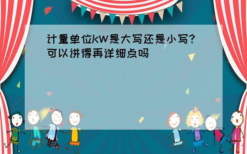 计量单位KW是大写还是小写?可以讲得再详细点吗