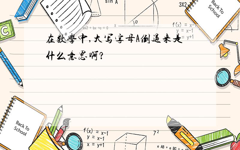 在数学中,大写字母A倒过来是什么意思啊?