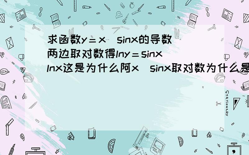 求函数y＝x＾sinx的导数两边取对数得lny＝sinxlnx这是为什么阿x^sinx取对数为什么是sinxlnx呢