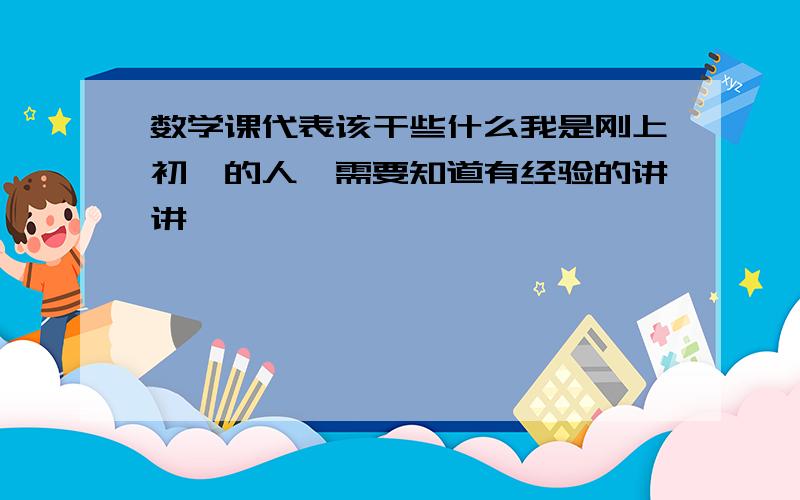 数学课代表该干些什么我是刚上初一的人,需要知道有经验的讲讲