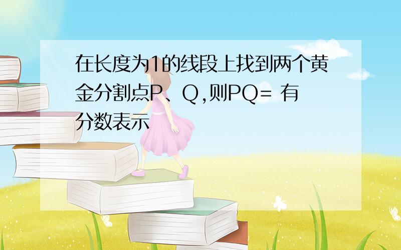 在长度为1的线段上找到两个黄金分割点P、Q,则PQ= 有分数表示