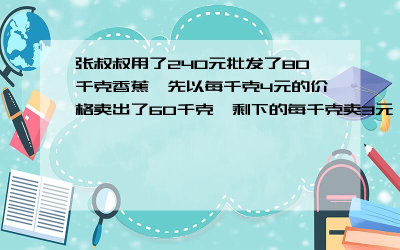 张叔叔用了240元批发了80千克香蕉,先以每千克4元的价格卖出了60千克,剩下的每千克卖3元,张叔叔赚了多少钱?