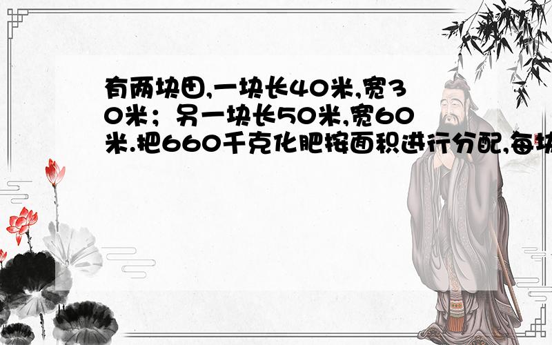 有两块田,一块长40米,宽30米；另一块长50米,宽60米.把660千克化肥按面积进行分配,每块试验田各施化肥