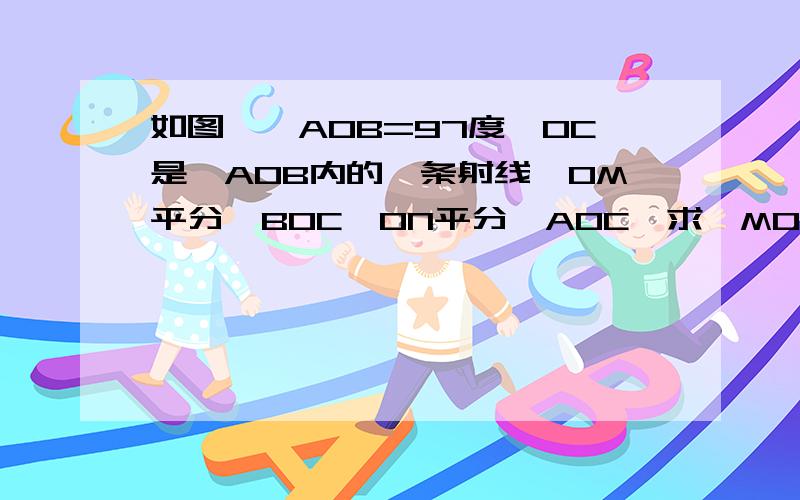 如图,∠AOB=97度,OC是∠AOB内的一条射线,OM平分∠BOC,ON平分∠AOC,求∠MON