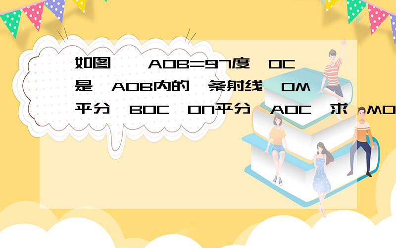 如图,∠AOB=97度,OC是∠AOB内的一条射线,OM平分∠BOC,ON平分∠AOC,求∠MON