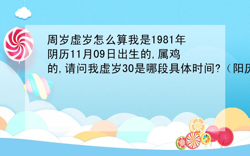 周岁虚岁怎么算我是1981年阴历11月09日出生的,属鸡的,请问我虚岁30是哪段具体时间?（阳历年月日-阳历年月日）