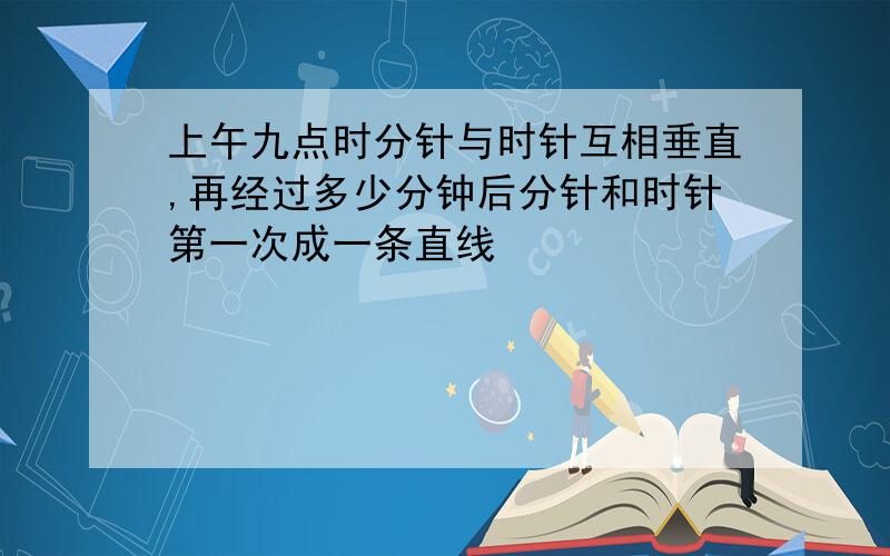 上午九点时分针与时针互相垂直,再经过多少分钟后分针和时针第一次成一条直线