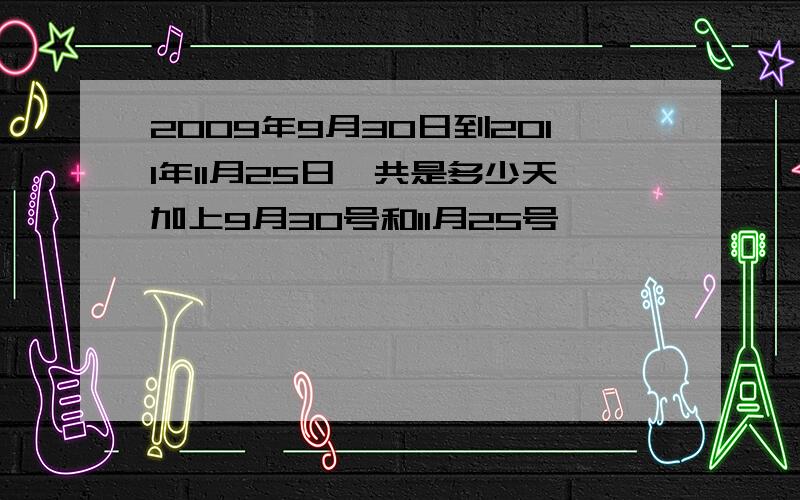 2009年9月30日到2011年11月25日一共是多少天加上9月30号和11月25号