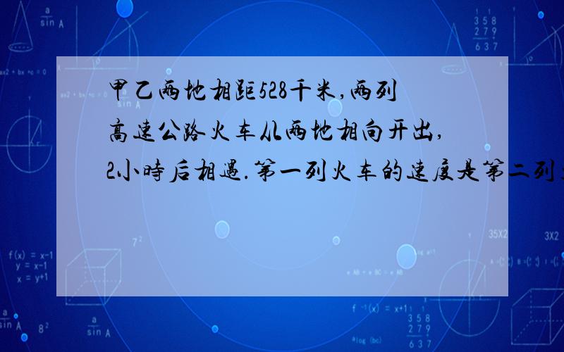 甲乙两地相距528千米,两列高速公路火车从两地相向开出,2小时后相遇.第一列火车的速度是第二列火车的1.4倍,两列火车的速度各是多少?用方程解